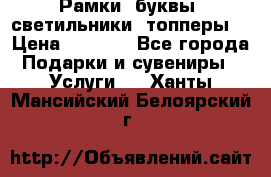 Рамки, буквы, светильники, топперы  › Цена ­ 1 000 - Все города Подарки и сувениры » Услуги   . Ханты-Мансийский,Белоярский г.